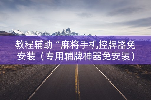 教程辅助“麻将手机控牌器免安装（专用辅牌神器免安装）