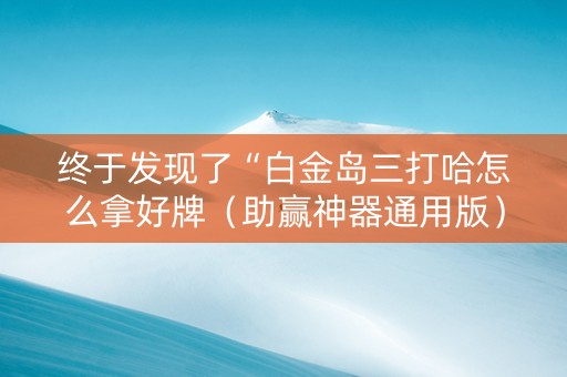 终于发现了“白金岛三打哈怎么拿好牌（助赢神器通用版）
