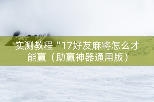实测教程“17好友麻将怎么才能赢（助赢神器通用版）
