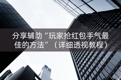 分享辅助“玩家抢红包手气最佳的方法”（详细透视教程）-哔哩哔哩