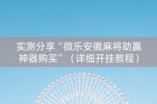 实测分享“微乐安徽麻将助赢神器购买”（详细开挂教程）-哔哩哔哩