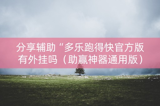 分享辅助“多乐跑得快官方版有外挂吗（助赢神器通用版）