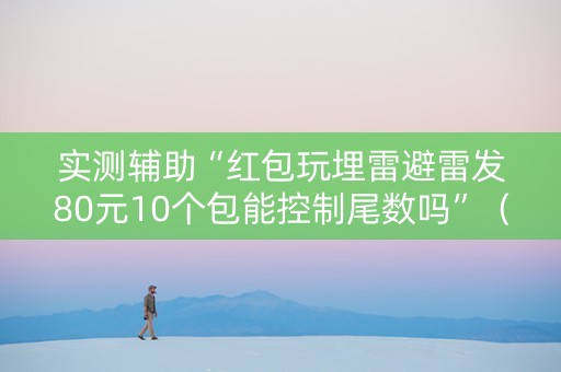 实测辅助“红包玩埋雷避雷发80元10个包能控制尾数吗”（详细透视教程）-哔哩哔哩