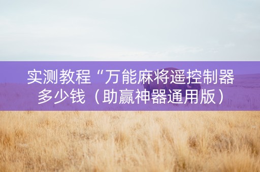 实测教程“万能麻将遥控制器多少钱（助赢神器通用版）