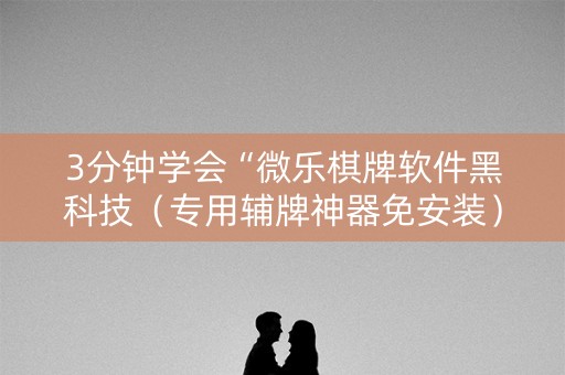 3分钟学会“微乐棋牌软件黑科技（专用辅牌神器免安装）