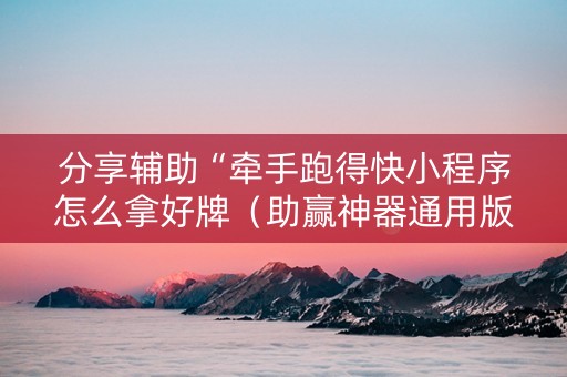 分享辅助“牵手跑得快小程序怎么拿好牌（助赢神器通用版）
