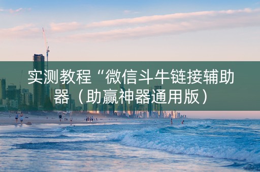 实测教程“微信斗牛链接辅助器（助赢神器通用版）