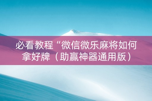 必看教程“微信微乐麻将如何拿好牌（助赢神器通用版）