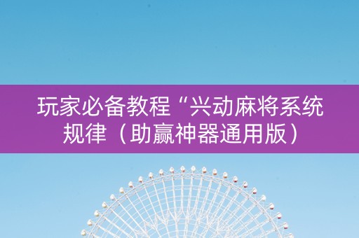 玩家必备教程“兴动麻将系统规律（助赢神器通用版）