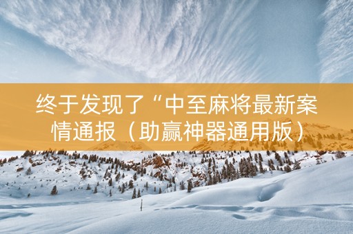 终于发现了“中至麻将最新案情通报（助赢神器通用版）