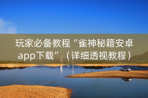 玩家必备教程“雀神秘籍安卓app下载”（详细透视教程）-哔哩哔哩