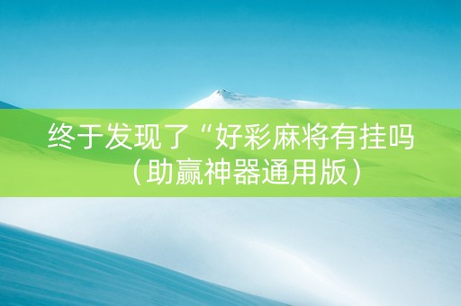 终于发现了“好彩麻将有挂吗（助赢神器通用版）