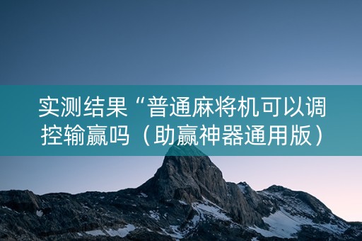 实测结果“普通麻将机可以调控输赢吗（助赢神器通用版）
