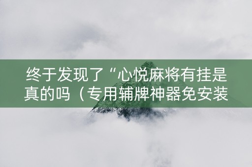 终于发现了“心悦麻将有挂是真的吗（专用辅牌神器免安装）