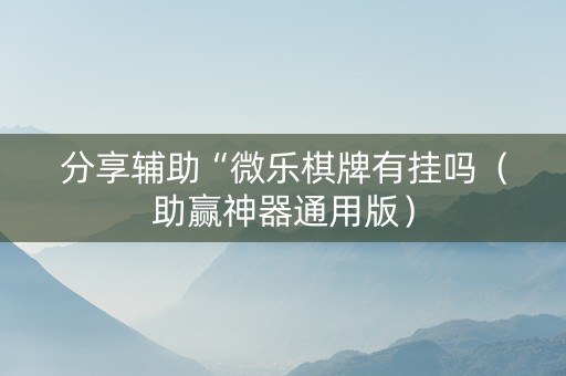 分享辅助“微乐棋牌有挂吗（助赢神器通用版）