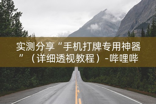 实测分享“手机打牌专用神器”（详细透视教程）-哔哩哔哩