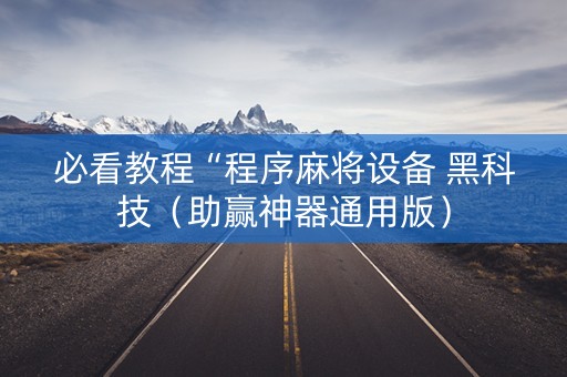 必看教程“程序麻将设备 黑科技（助赢神器通用版）