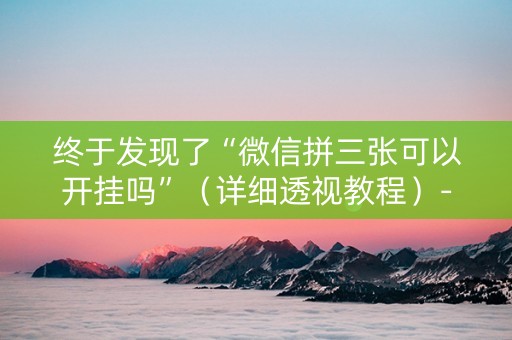 终于发现了“微信拼三张可以开挂吗”（详细透视教程）-哔哩哔哩