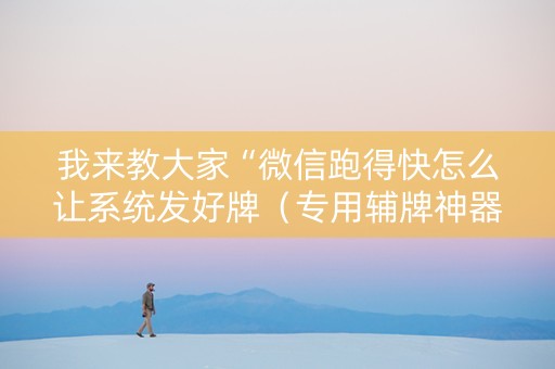 我来教大家“微信跑得快怎么让系统发好牌（专用辅牌神器免安装）