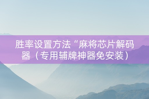 胜率设置方法“麻将芯片解码器（专用辅牌神器免安装）