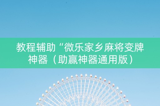教程辅助“微乐家乡麻将变牌神器（助赢神器通用版）
