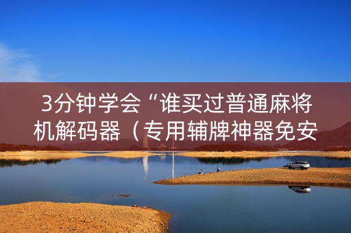 3分钟学会“谁买过普通麻将机解码器（专用辅牌神器免安装）