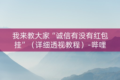 我来教大家“诚信有没有红包挂”（详细透视教程）-哔哩哔哩