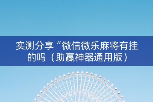 实测分享“微信微乐麻将有挂的吗（助赢神器通用版）