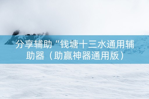 分享辅助“钱塘十三水通用辅助器（助赢神器通用版）