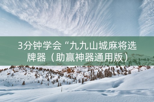 3分钟学会“九九山城麻将选牌器（助赢神器通用版）