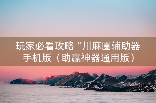 玩家必看攻略“川麻圈辅助器手机版（助赢神器通用版）