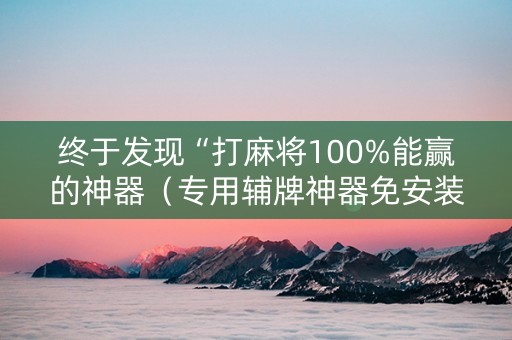 终于发现“打麻将100%能赢的神器（专用辅牌神器免安装）