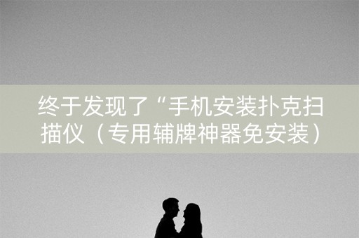 终于发现了“手机安装扑克扫描仪（专用辅牌神器免安装）