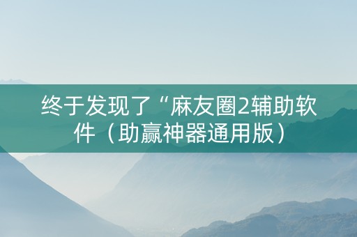 终于发现了“麻友圈2辅助软件（助赢神器通用版）