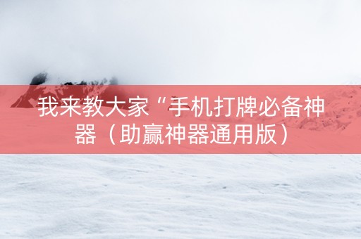 我来教大家“手机打牌必备神器（助赢神器通用版）