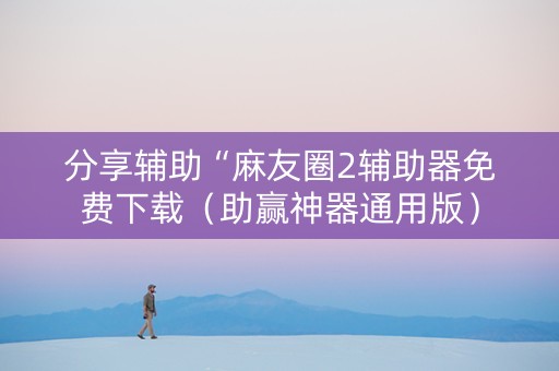 分享辅助“麻友圈2辅助器免费下载（助赢神器通用版）