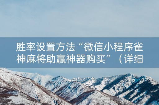 胜率设置方法“微信小程序雀神麻将助赢神器购买”（详细透视教程）-哔哩哔哩