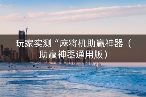 玩家实测“麻将机助赢神器（助赢神器通用版）