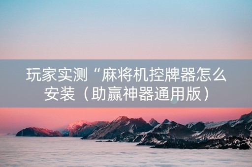 玩家实测“麻将机控牌器怎么安装（助赢神器通用版）