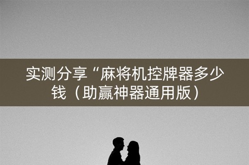 实测分享“麻将机控牌器多少钱（助赢神器通用版）