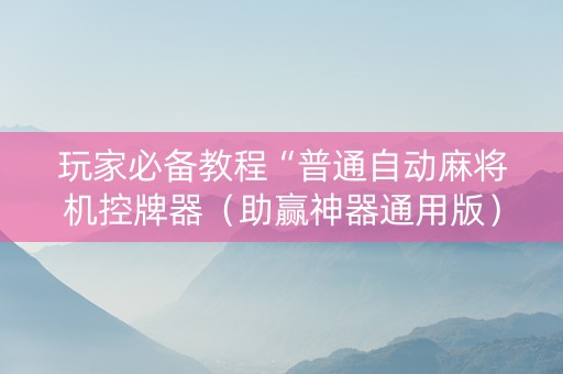 玩家必备教程“普通自动麻将机控牌器（助赢神器通用版）