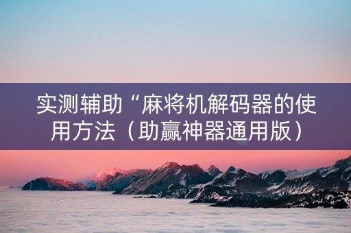 实测辅助“麻将机解码器的使用方法（助赢神器通用版）