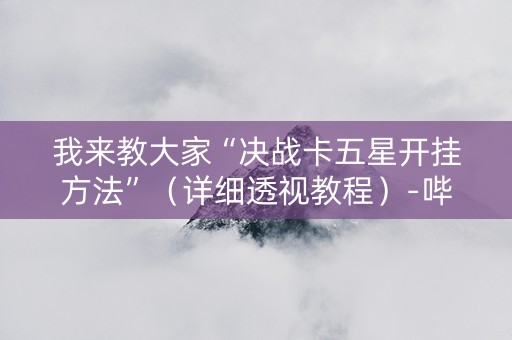我来教大家“决战卡五星开挂方法”（详细透视教程）-哔哩哔哩