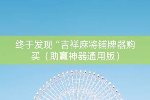 终于发现“吉祥麻将铺牌器购买（助赢神器通用版）