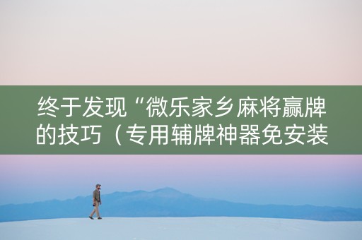 终于发现“微乐家乡麻将赢牌的技巧（专用辅牌神器免安装）