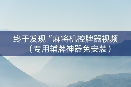 终于发现“麻将机控牌器视频（专用辅牌神器免安装）
