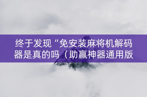 终于发现“免安装麻将机解码器是真的吗（助赢神器通用版）
