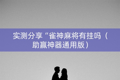 实测分享“雀神麻将有挂吗（助赢神器通用版）