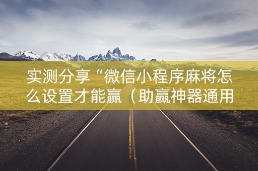 实测分享“微信小程序麻将怎么设置才能赢（助赢神器通用版）