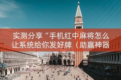 实测分享“手机红中麻将怎么让系统给你发好牌（助赢神器通用版）